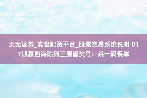 天元证券_实盘配资平台_股票交易系统说明 017期赢四海陈列三展望奖号：杀一码保举