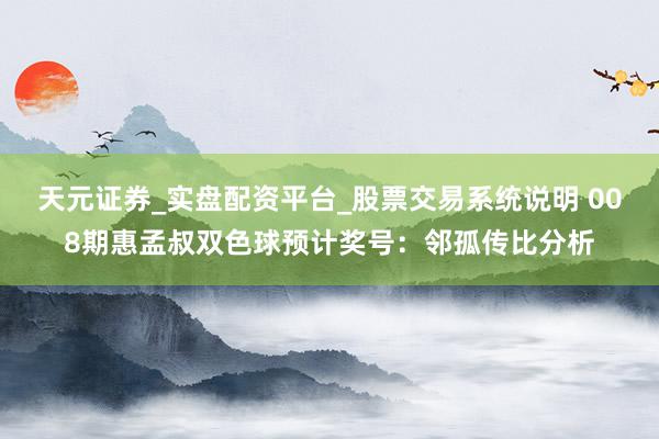 天元证券_实盘配资平台_股票交易系统说明 008期惠孟叔双色球预计奖号：邻孤传比分析