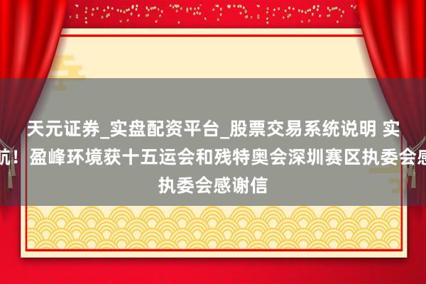 天元证券_实盘配资平台_股票交易系统说明 实力护航!盈峰环境获十五运会和残特奥会深圳赛区执委会感谢信
