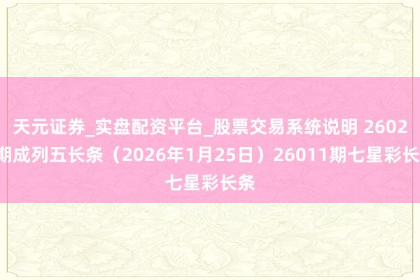 天元证券_实盘配资平台_股票交易系统说明 26025期成列五长条（2026年1月25日）26011期七星彩长条