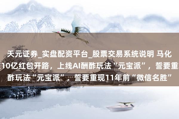 天元证券_实盘配资平台_股票交易系统说明 马化腾开年“豪赌”：元宝10亿红包开路，上线AI酬酢玩法“元宝派”，誓要重现11年前“微信名胜”