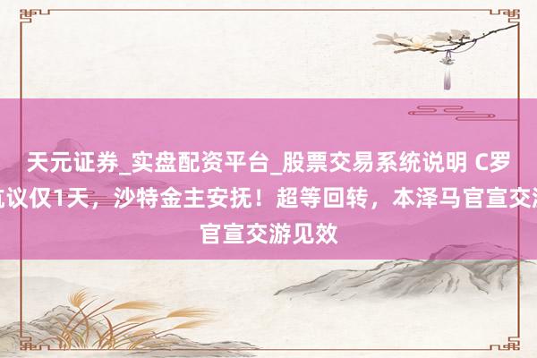 天元证券_实盘配资平台_股票交易系统说明 C罗罢赛抗议仅1天，沙特金主安抚！超等回转，本泽马官宣交游见效
