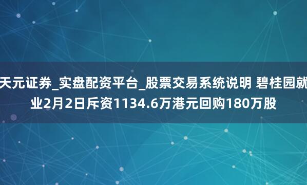 天元证券_实盘配资平台_股票交易系统说明 碧桂园就业2月2日斥资1134.6万港元回购180万股