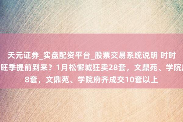 天元证券_实盘配资平台_股票交易系统说明 时时成交，杭州学区房旺季提前到来？1月松懈城狂卖28套，文鼎苑、学院府齐成交10套以上