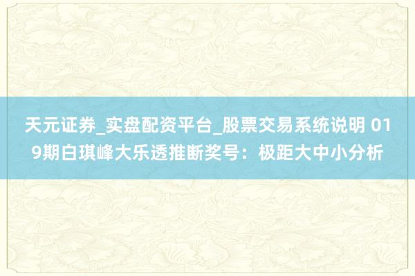 天元证券_实盘配资平台_股票交易系统说明 019期白琪峰大乐透推断奖号：极距大中小分析
