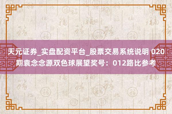 天元证券_实盘配资平台_股票交易系统说明 020期袁念念源双色球展望奖号：012路比参考