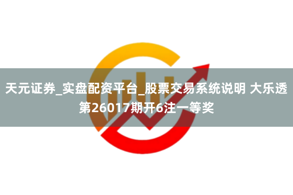 天元证券_实盘配资平台_股票交易系统说明 大乐透第26017期开6注一等奖