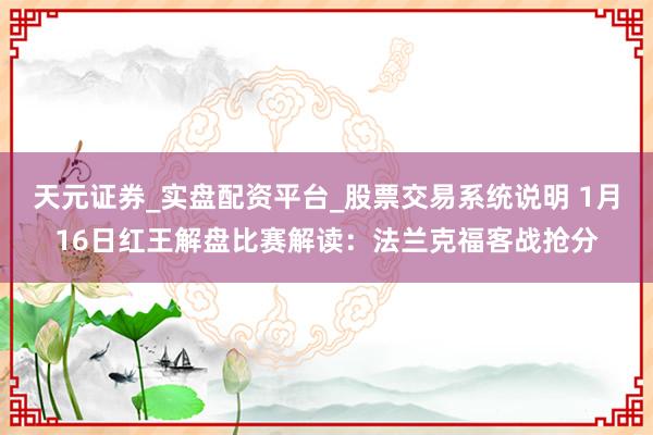 天元证券_实盘配资平台_股票交易系统说明 1月16日红王解盘比赛解读:法兰克福客战抢分